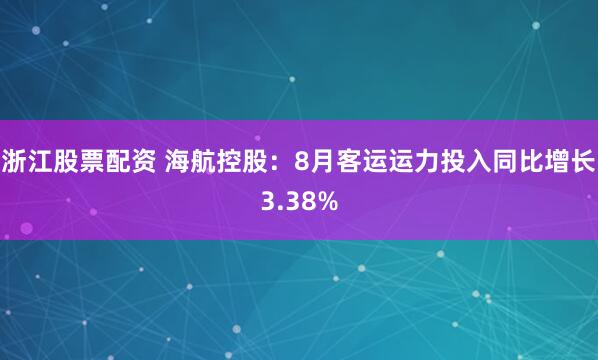 浙江股票配资 海航控股：8月客运运力投入同比增长3.38%