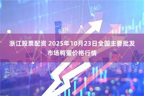 浙江股票配资 2025年10月23日全国主要批发市场鸭蛋价格行情