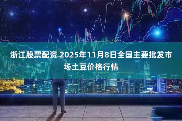 浙江股票配资 2025年11月8日全国主要批发市场土豆价格行情