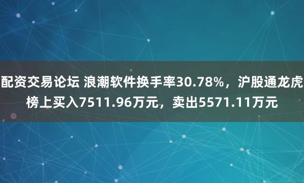 配资交易论坛 浪潮软件换手率30.78%，沪股通龙虎榜上买入7511.96万元，卖出5571.11万元